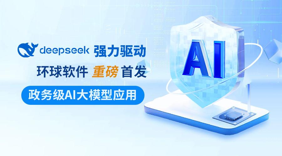 DeepSeek強力驅動 環(huán)球軟件政務級AI大模型應用重磅首發(fā)