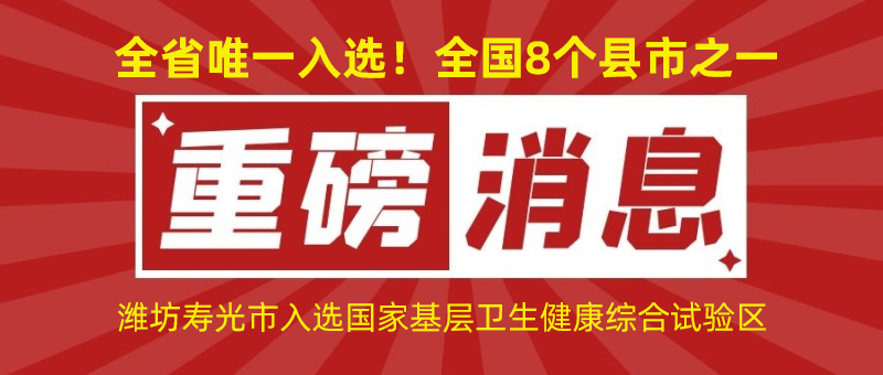 全省唯一入選！全國8個縣市之一！濰坊壽光市入選國家基層衛(wèi)生健康綜合試驗區(qū)