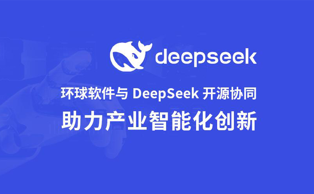 環(huán)球軟件與DeepSeek開源協(xié)同 開啟產(chǎn)業(yè)智能化創(chuàng)新“加速度”